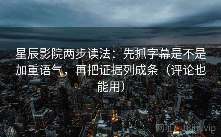 星辰影院两步读法:先抓字幕是不是加重语气,再把证据列成条(评论也能用) 第2张 星辰影院两步读法:先抓字幕是不是加重语气,再把证据列成条(评论也能用) 第2张