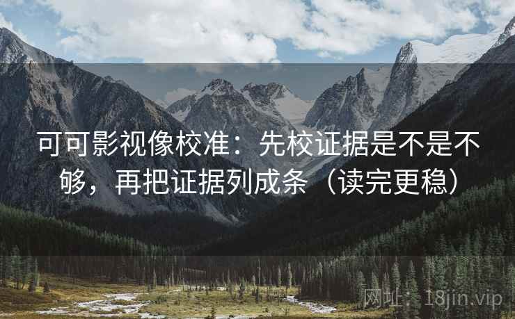可可影视像校准:先校证据是不是不够,再把证据列成条(读完更稳) 第2张 可可影视像校准:先校证据是不是不够,再把证据列成条(读完更稳) 第2张