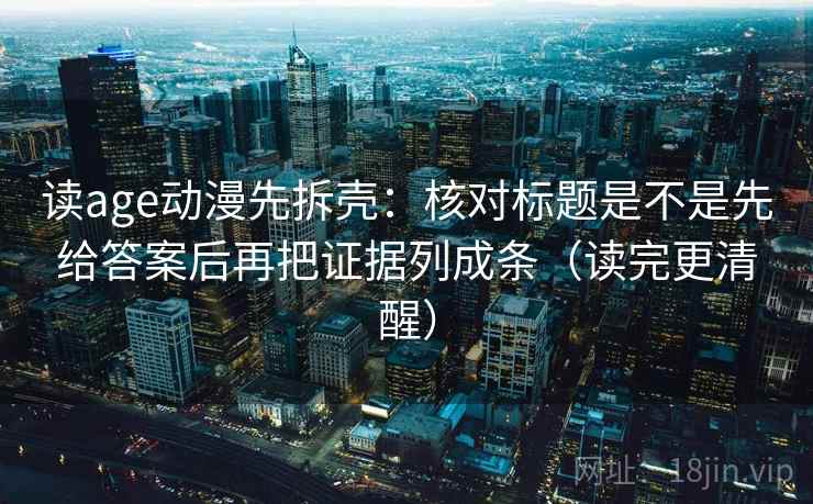 读age动漫先拆壳：核对标题是不是先给答案后再把证据列成条（读完更清醒）  第2张