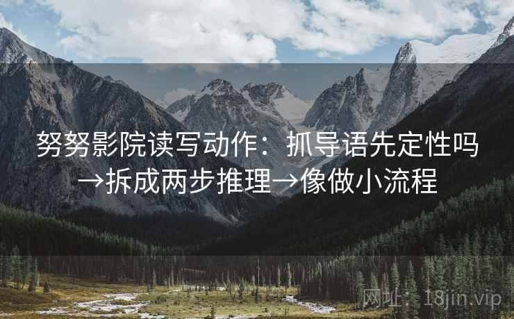 努努影院读写动作：抓导语先定性吗→拆成两步推理→像做小流程  第2张