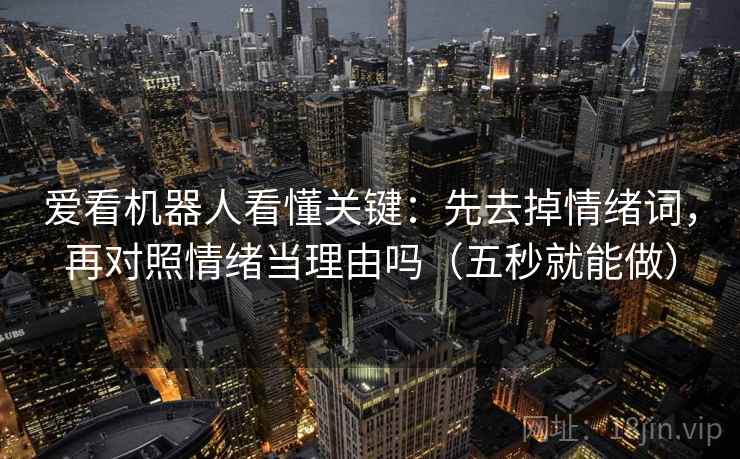 爱看机器人看懂关键：先去掉情绪词，再对照情绪当理由吗（五秒就能做）  第2张