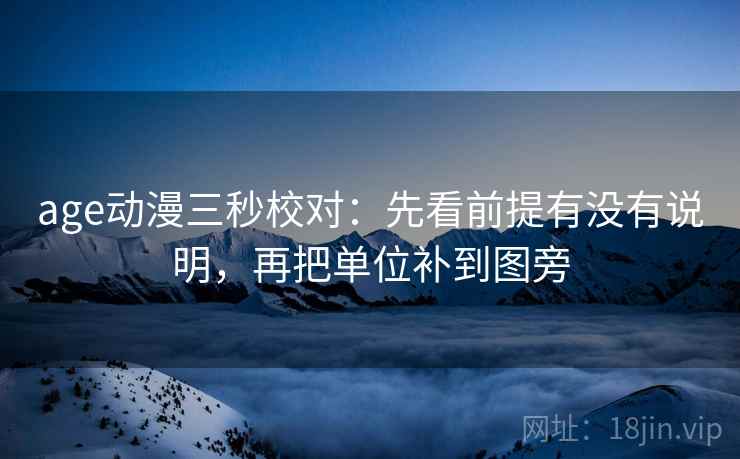 age动漫三秒校对：先看前提有没有说明，再把单位补到图旁  第2张
