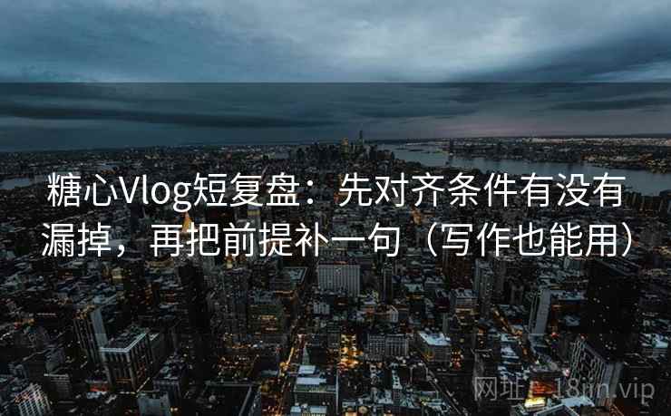 糖心Vlog短复盘：先对齐条件有没有漏掉，再把前提补一句（写作也能用）  第2张