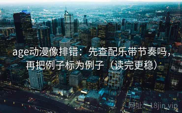 age动漫像排错:先查配乐带节奏吗,再把例子标为例子(读完更稳) 第2张 age动漫像排错:先查配乐带节奏吗,再把例子标为例子(读完更稳) 第2张