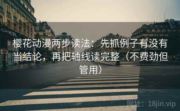 樱花动漫两步读法：先抓例子有没有当结论，再把轴线读完整（不费劲但管用）  第2张