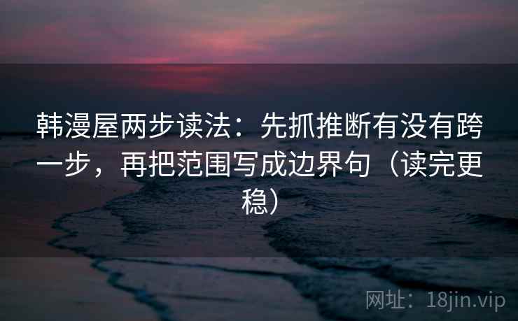 韩漫屋两步读法：先抓推断有没有跨一步，再把范围写成边界句（读完更稳）  第2张