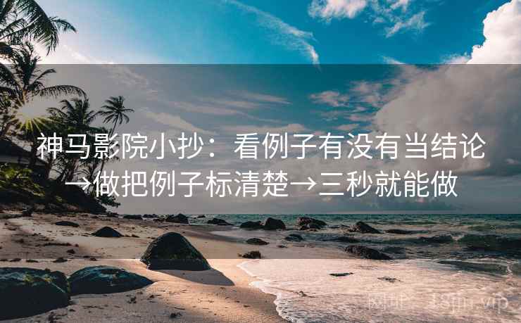 神马影院小抄：看例子有没有当结论→做把例子标清楚→三秒就能做  第2张