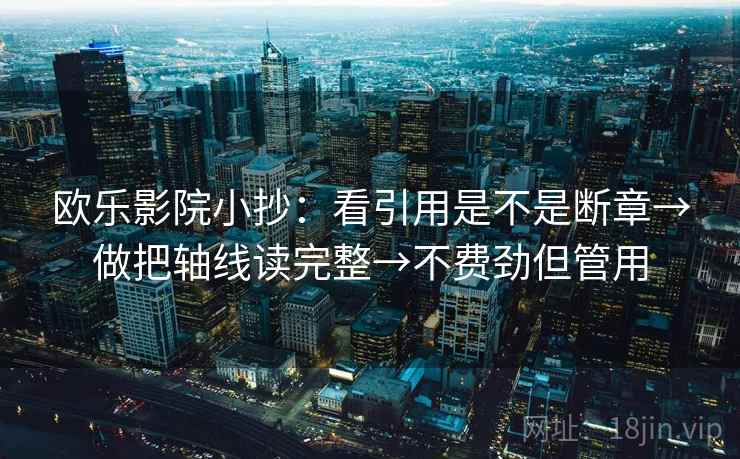 欧乐影院小抄：看引用是不是断章→做把轴线读完整→不费劲但管用  第2张