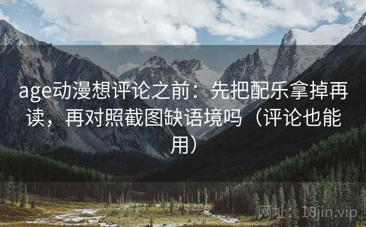 age动漫想评论之前：先把配乐拿掉再读，再对照截图缺语境吗（评论也能用）  第2张